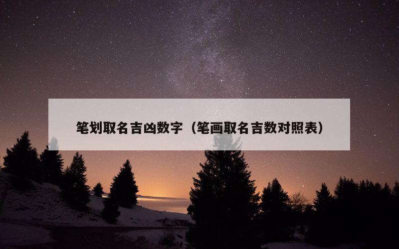 笔划取名吉凶数字（笔画取名吉数对照表）