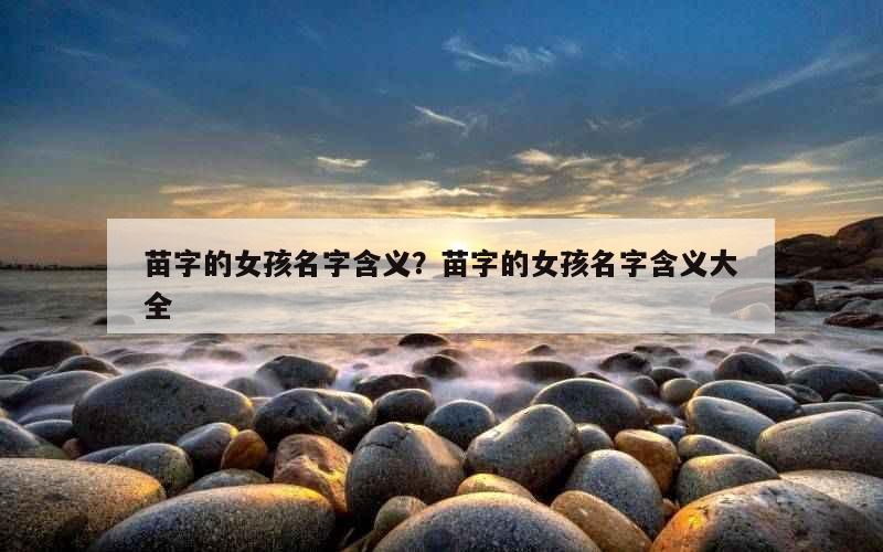 苗字的女孩名字含义？苗字的女孩名字含义大全