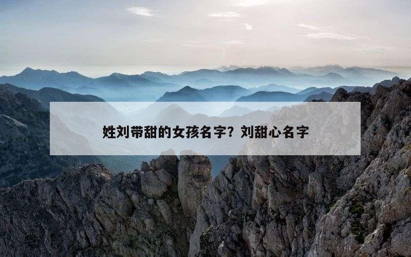 姓刘带甜的女孩名字？刘甜心名字