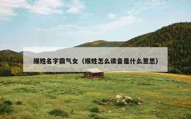 缑姓名字霸气女（缑姓怎么读音是什么意思）
