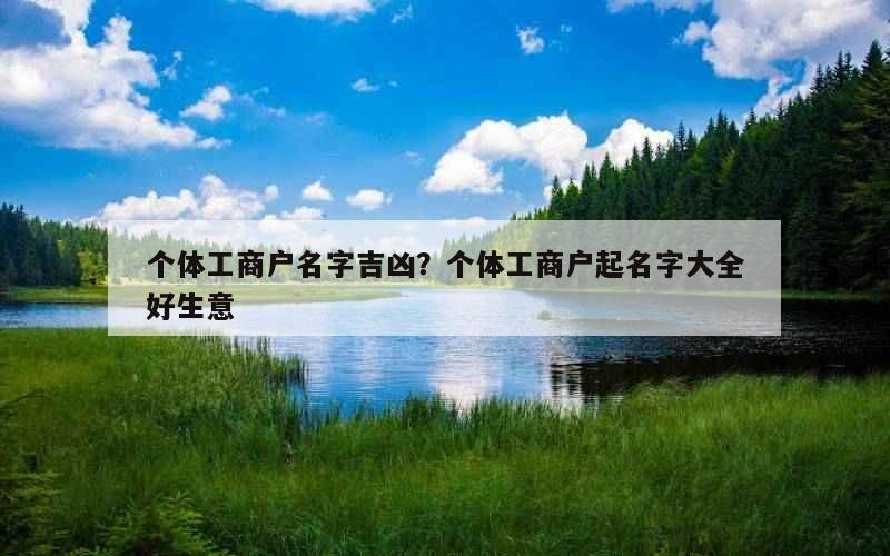 个体工商户名字吉凶？个体工商户起名字大全好生意