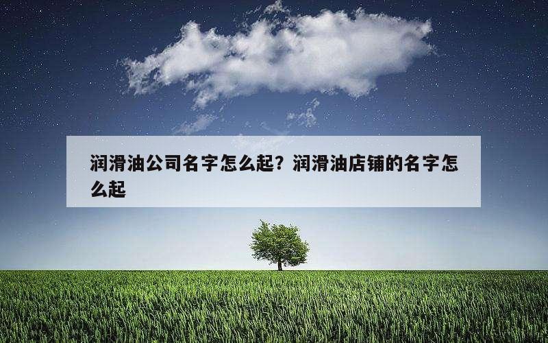 润滑油公司名字怎么起？润滑油店铺的名字怎么起
