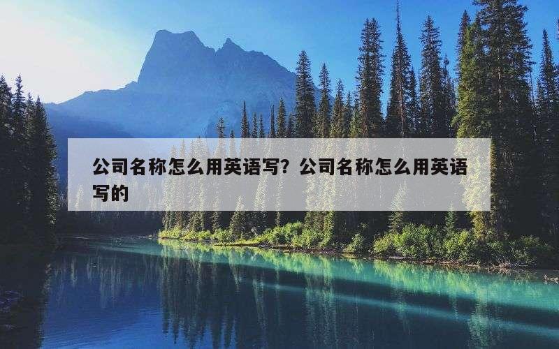 公司名称怎么用英语写？公司名称怎么用英语写的