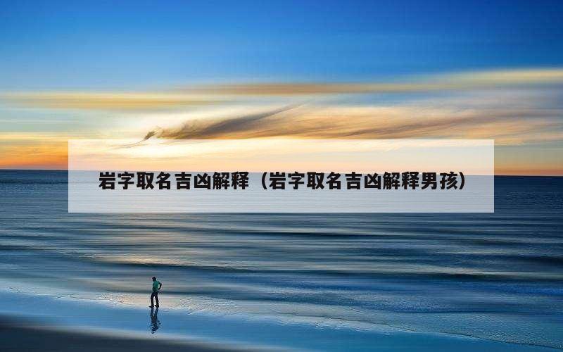 岩字取名吉凶解释（岩字取名吉凶解释男孩）
