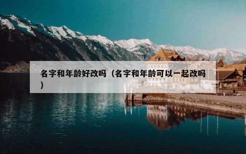名字和年龄好改吗（名字和年龄可以一起改吗）