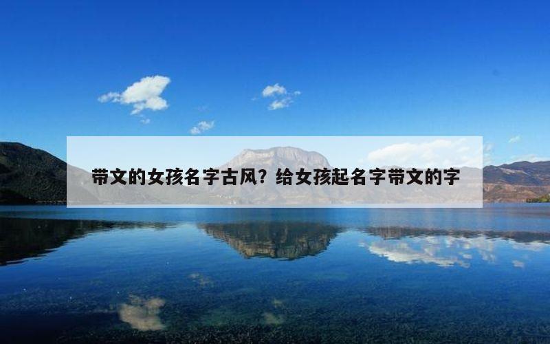 带文的女孩名字古风？给女孩起名字带文的字