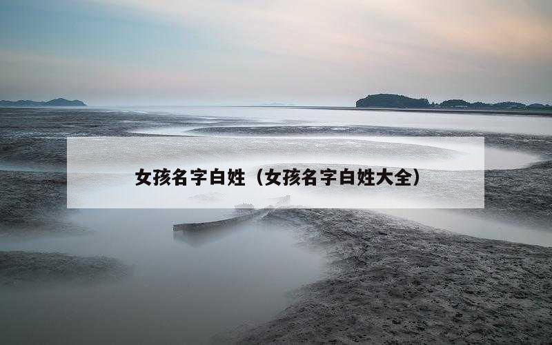 女孩名字白姓（女孩名字白姓大全）