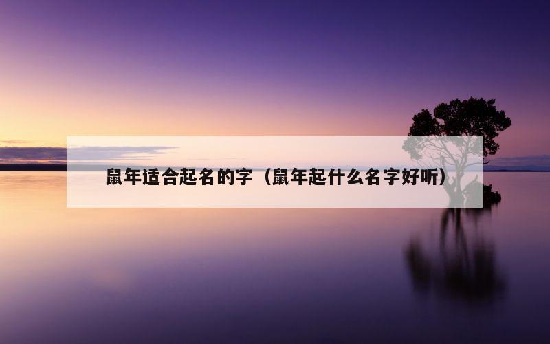 鼠年适合起名的字（鼠年起什么名字好听）