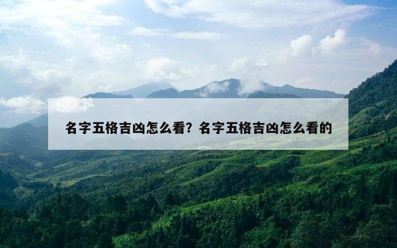名字五格吉凶怎么看？名字五格吉凶怎么看的