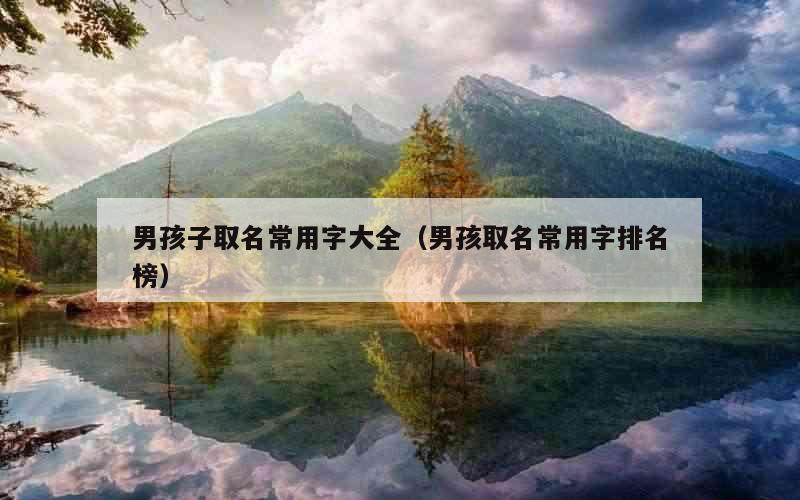 男孩子取名常用字大全（男孩取名常用字排名榜）