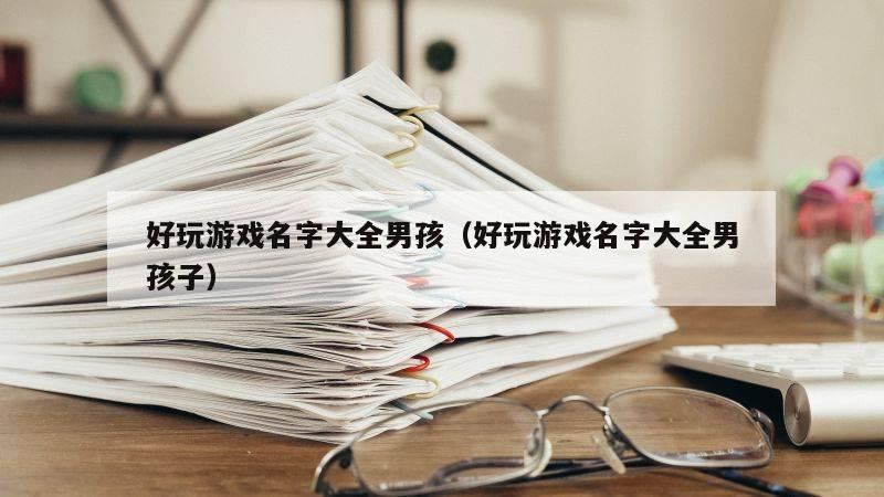 好玩游戏名字大全男孩（好玩游戏名字大全男孩子）