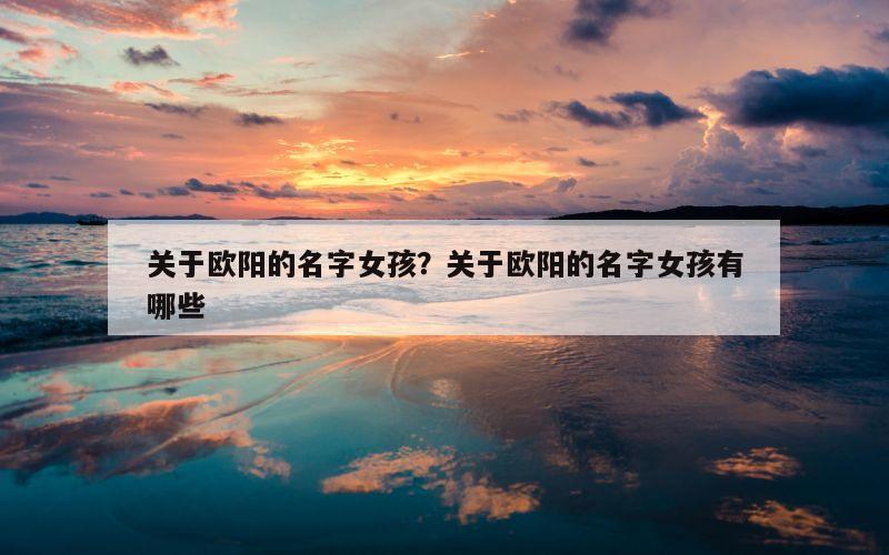关于欧阳的名字女孩？关于欧阳的名字女孩有哪些