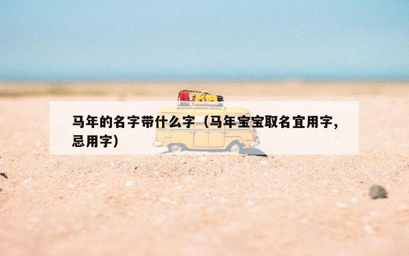 马年的名字带什么字（马年宝宝取名宜用字,忌用字）