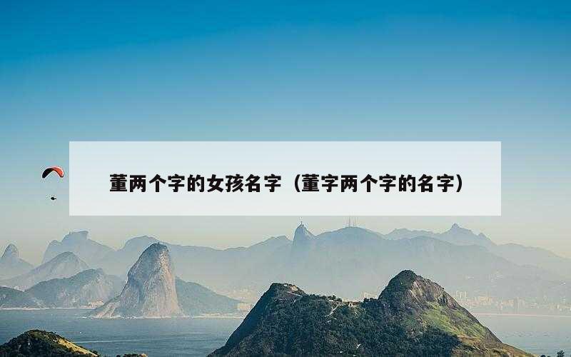 董两个字的女孩名字（董字两个字的名字）