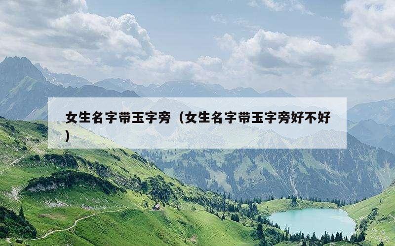 女生名字带玉字旁（女生名字带玉字旁好不好）