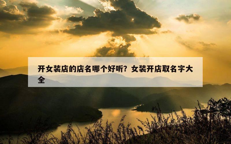 开女装店的店名哪个好听？女装开店取名字大全