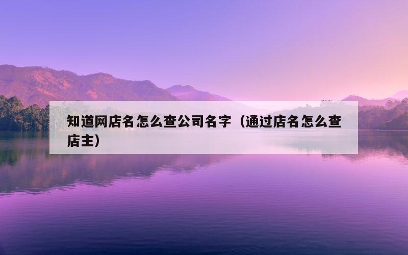 知道网店名怎么查公司名字（通过店名怎么查店主）