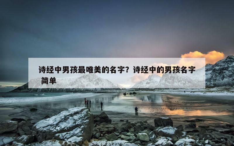 诗经中男孩最唯美的名字？诗经中的男孩名字 简单