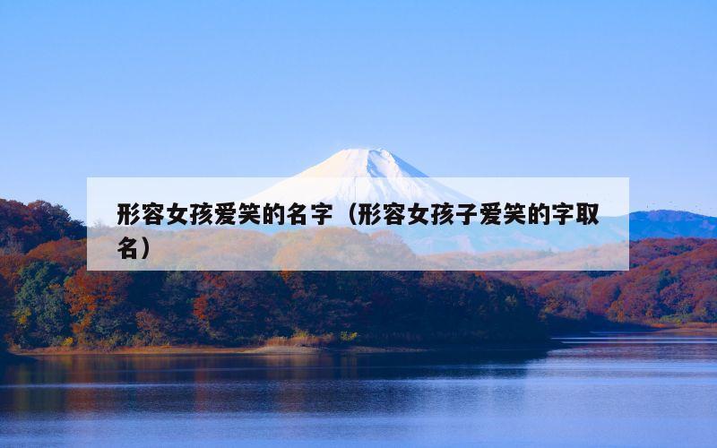 形容女孩爱笑的名字（形容女孩子爱笑的字取名）