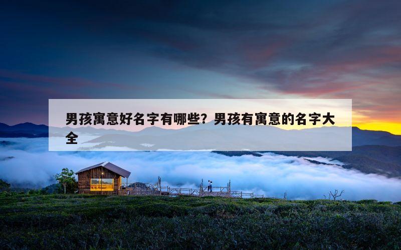 男孩寓意好名字有哪些？男孩有寓意的名字大全