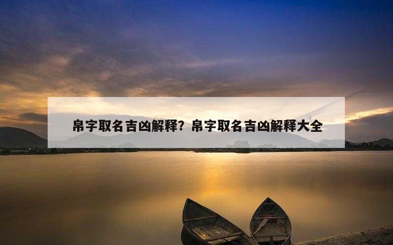 帛字取名吉凶解释？帛字取名吉凶解释大全