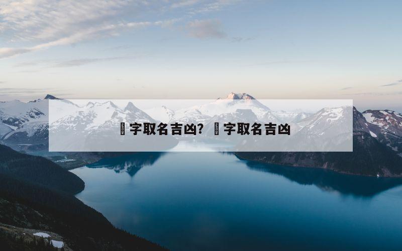 垚字取名吉凶？椀字取名吉凶