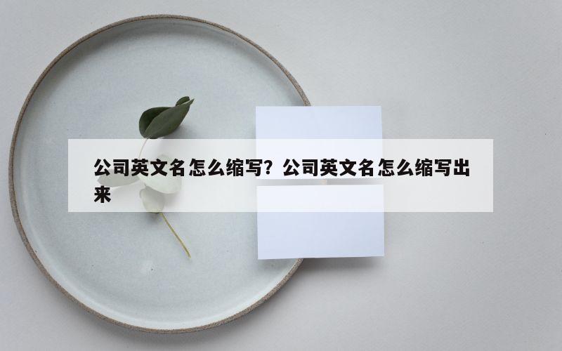 公司英文名怎么缩写？公司英文名怎么缩写出来