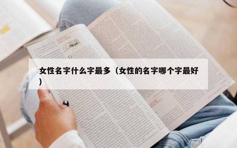 女性名字什么字最多（女性的名字哪个字最好）