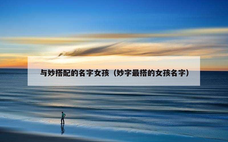与妙搭配的名字女孩（妙字最搭的女孩名字）