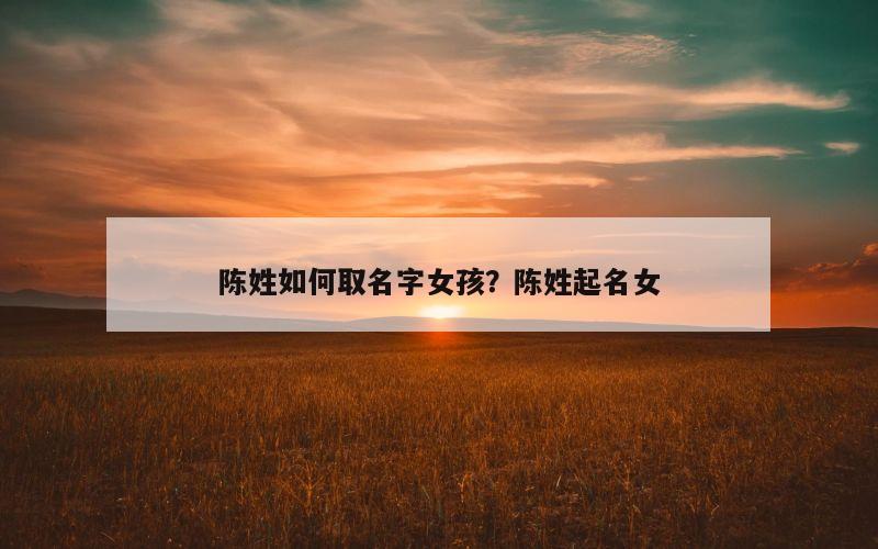 陈姓如何取名字女孩？陈姓起名女