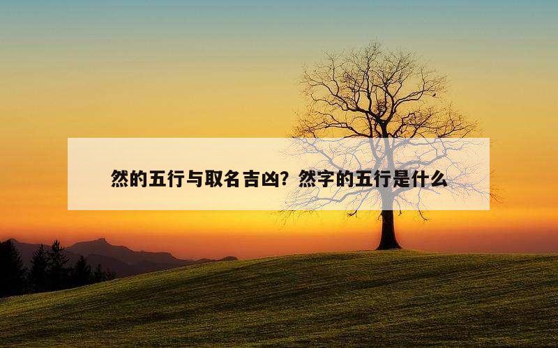 然的五行与取名吉凶？然字的五行是什么