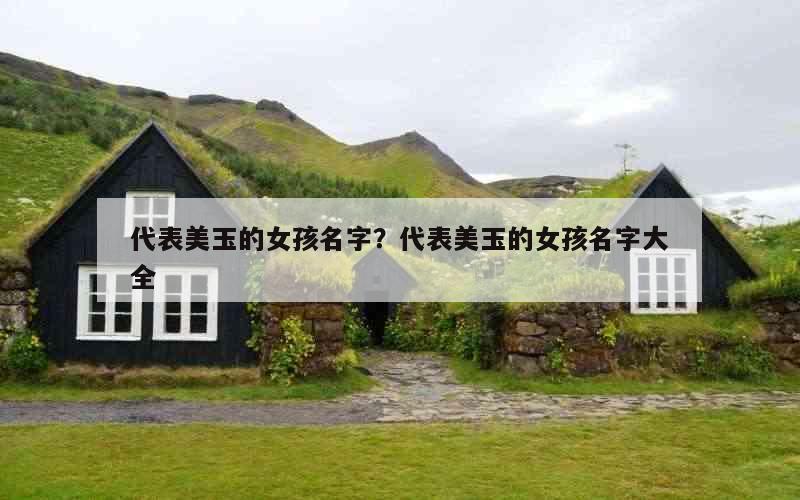 代表美玉的女孩名字？代表美玉的女孩名字大全