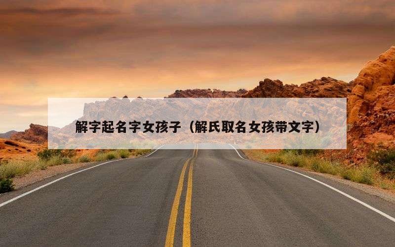 解字起名字女孩子（解氏取名女孩带文字）