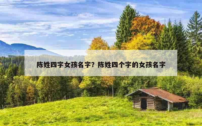 陈姓四字女孩名字？陈姓四个字的女孩名字