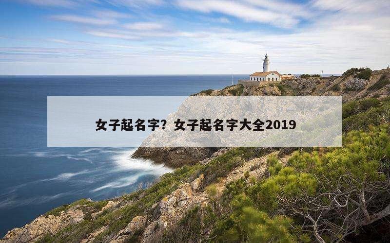 女子起名字？女子起名字大全2019
