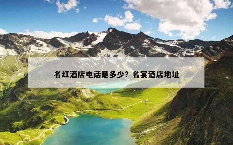 名红酒店电话是多少？名宴酒店地址