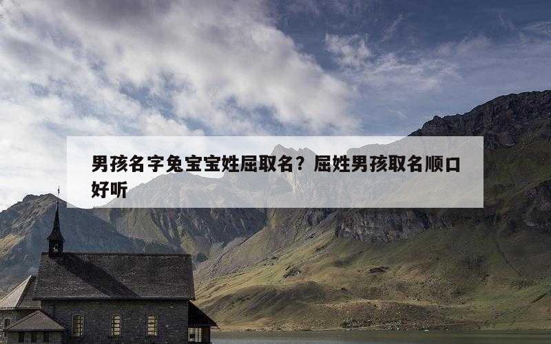 男孩名字兔宝宝姓屈取名？屈姓男孩取名顺口好听