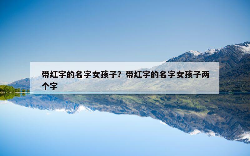 带红字的名字女孩子？带红字的名字女孩子两个字