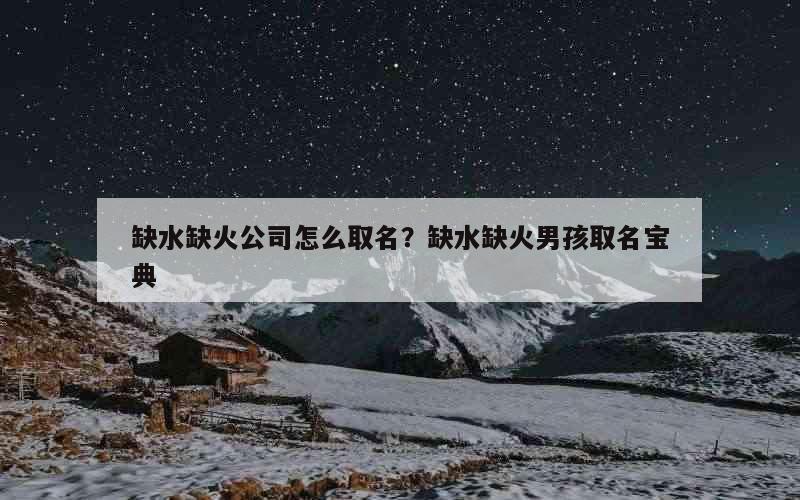 缺水缺火公司怎么取名？缺水缺火男孩取名宝典