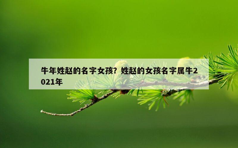 牛年姓赵的名字女孩？姓赵的女孩名字属牛2021年