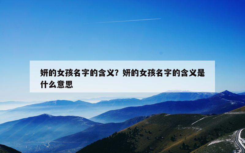 妍的女孩名字的含义？妍的女孩名字的含义是什么意思