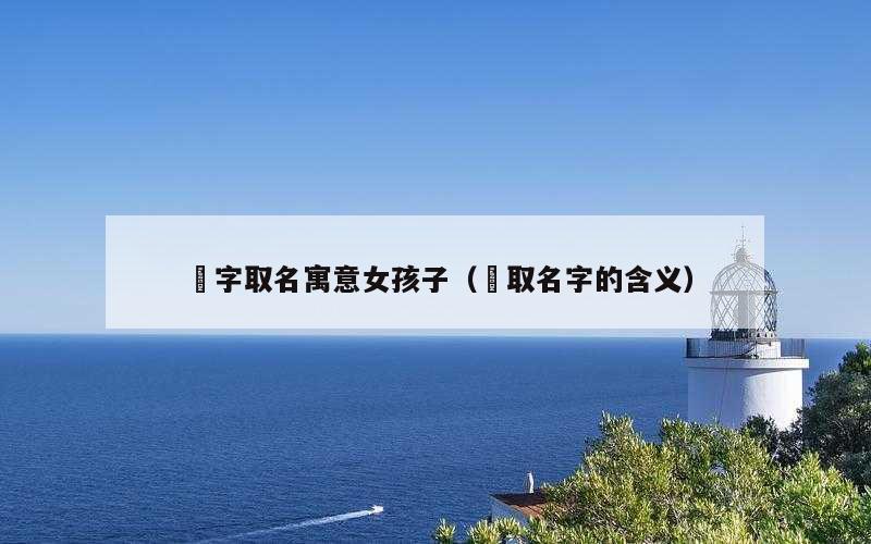 堃字取名寓意女孩子（堃取名字的含义）