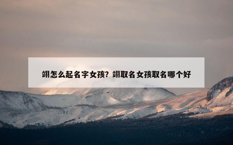 翊怎么起名字女孩？翊取名女孩取名哪个好