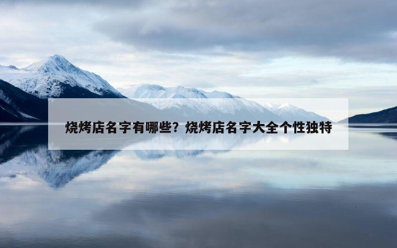 烧烤店名字有哪些？烧烤店名字大全个性独特