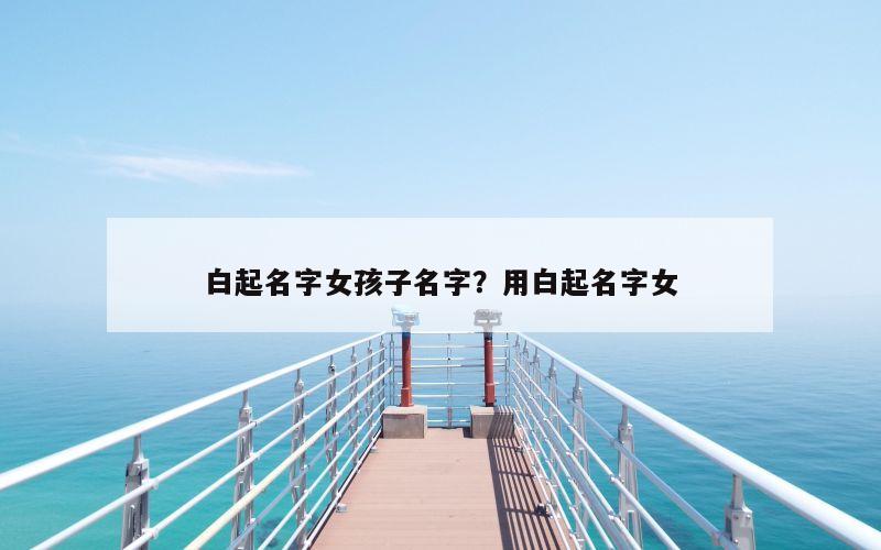 白起名字女孩子名字？用白起名字女