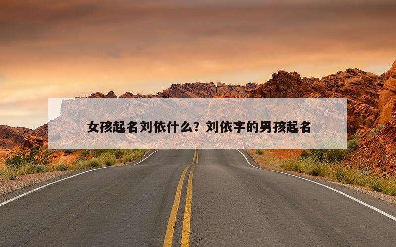 女孩起名刘依什么？刘依字的男孩起名