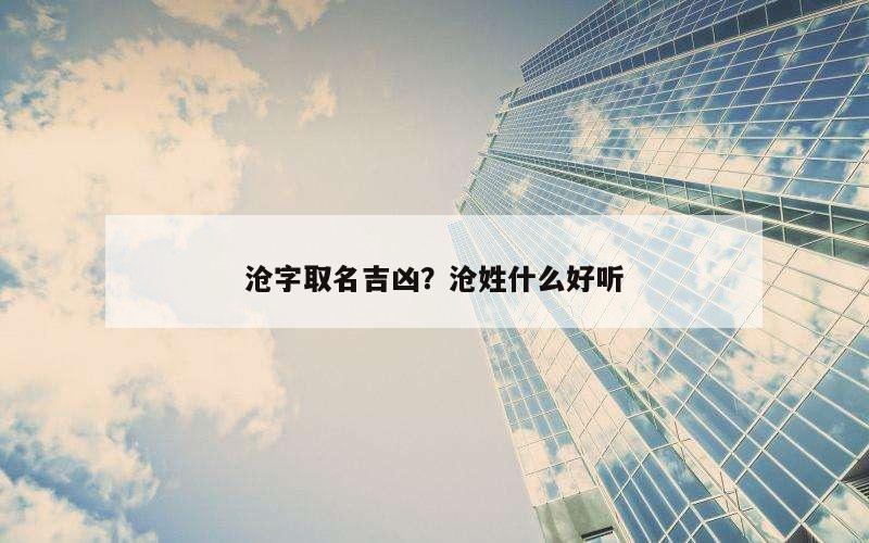 沧字取名吉凶？沧姓什么好听