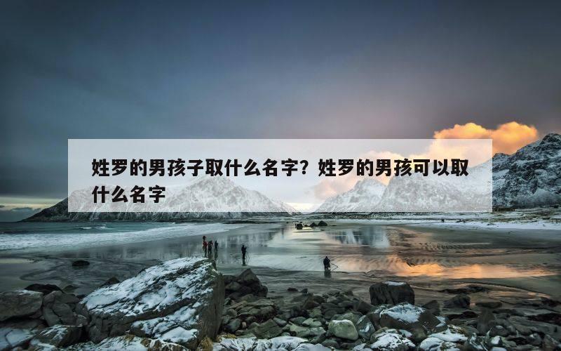 姓罗的男孩子取什么名字？姓罗的男孩可以取什么名字