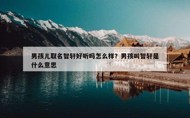 男孩儿取名智轩好听吗怎么样？男孩叫智轩是什么意思