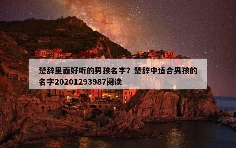 楚辞里面好听的男孩名字？楚辞中适合男孩的名字20201293987阅读